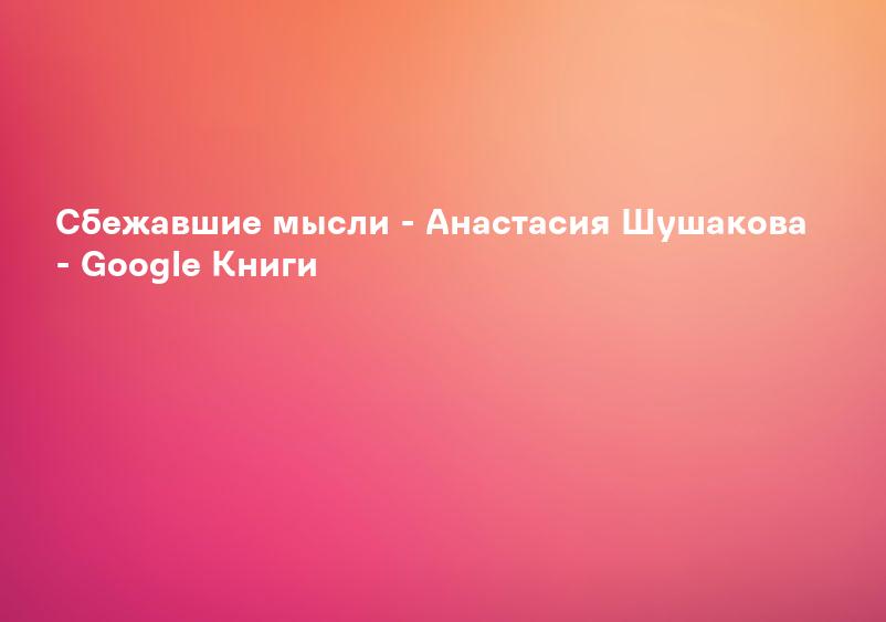 Сбежавшие мысли - Анастасия Шушакова - Google Книги