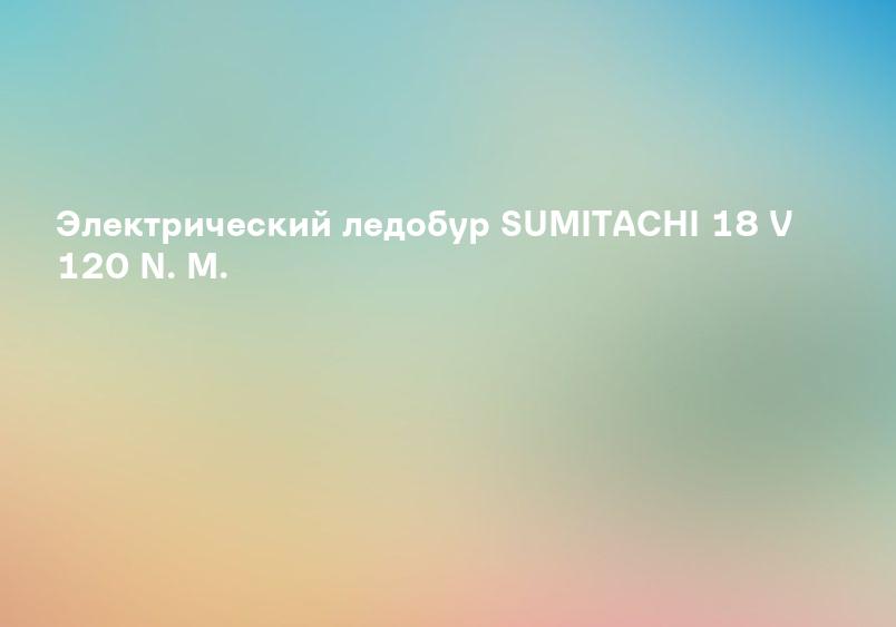 Электрический ледобур SUMITACHI 18 V 120 N. M.