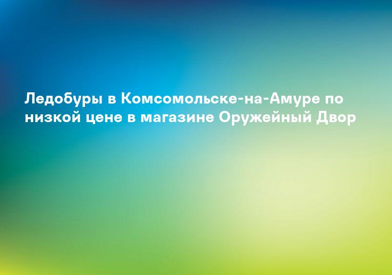 Ледобуры в Комсомольске-на-Амуре по низкой цене в магазине Оружейный Двор