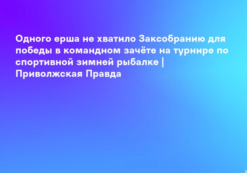 Одного ерша не хватило Заксобранию для победы в командном зачёте на турнире по спортивной зимней рыбалке - Нижегородские новости