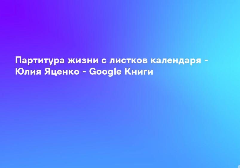 Партитура жизни с листков календаря - Юлия Яценко - Google Книги