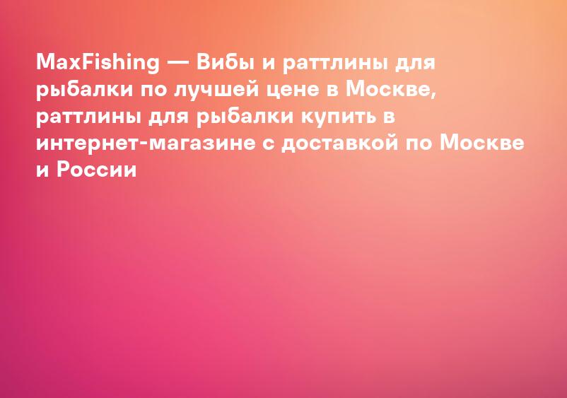MaxFishing — Вибы и раттлины для рыбалки по лучшей цене в Москве, раттлины для рыбалки купить в интернет-магазине с доставкой по Москве и России