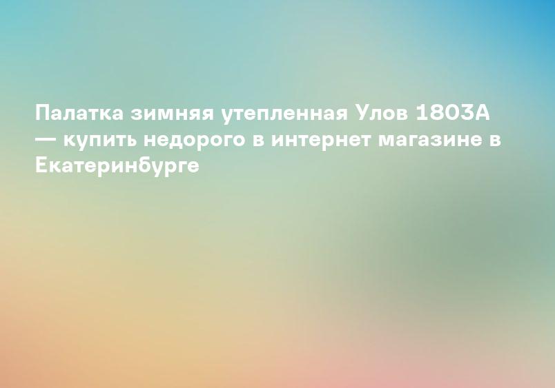 Палатка зимняя утепленная Улов 1803A — купить недорого в интернет магазине в Екатеринбурге