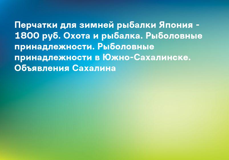 Перчатки для зимней рыбалки Япония - 1800 руб. Охота и рыбалка. Рыболовные принадлежности. Рыболовные принадлежности в Южно-Сахалинске. Объявления Сахалина