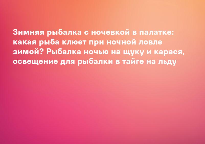 Зимняя рыбалка с ночевкой в палатке: какая рыба клюет при ночной ловле зимой? Рыбалка ночью на щуку и карася, освещение для рыбалки в тайге на льду