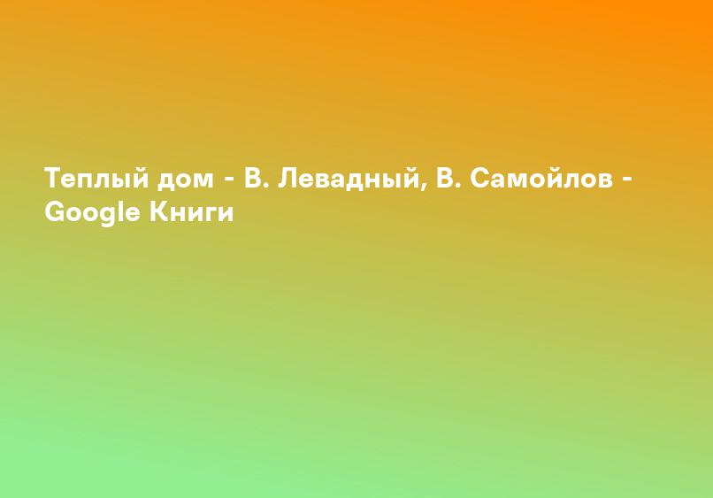 Теплый дом - В. Левадный, В. Самойлов - Google Книги