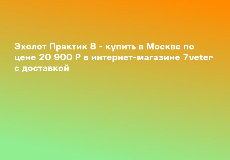 Эхолот Практик 8 - купить в Москве по цене 20 900 Р в интернет-магазине 7veter с доставкой