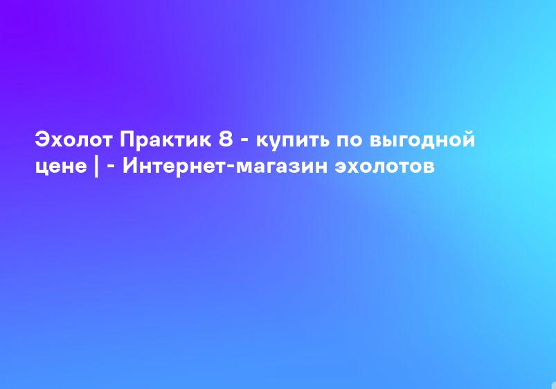 Эхолот Практик 8 - купить по выгодной цене | - Интернет-магазин эхолотов