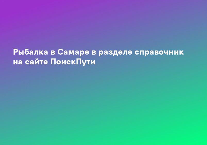 Рыбалка в Самаре в разделе справочник на сайте ПоискПути