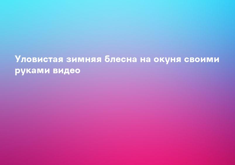 Уловистая зимняя блесна на окуня своими руками видео