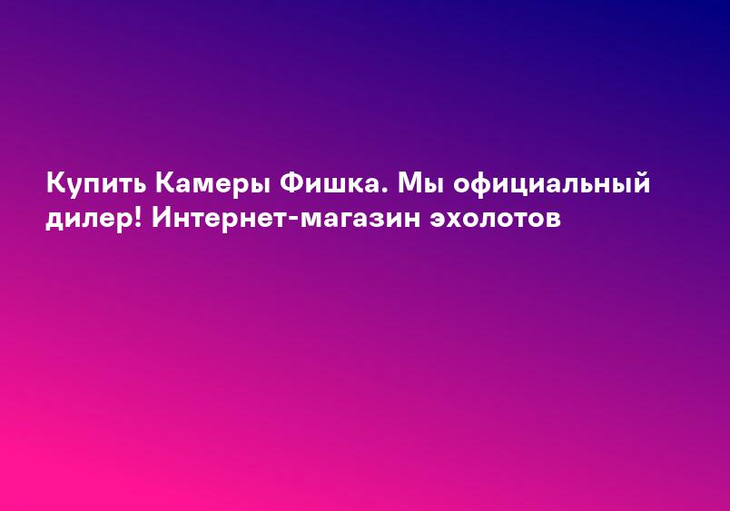 Купить Камеры Фишка. Мы официальный дилер! Интернет-магазин эхолотов