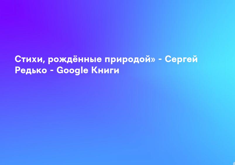 Стихи, рождённые природой» - Сергей Редько - Google Книги