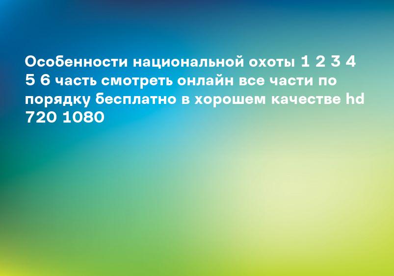 Особенности национальной охоты 1 2 3 4 5 6 часть смотреть онлайн все части по порядку бесплатно в хорошем качестве hd 720 1080