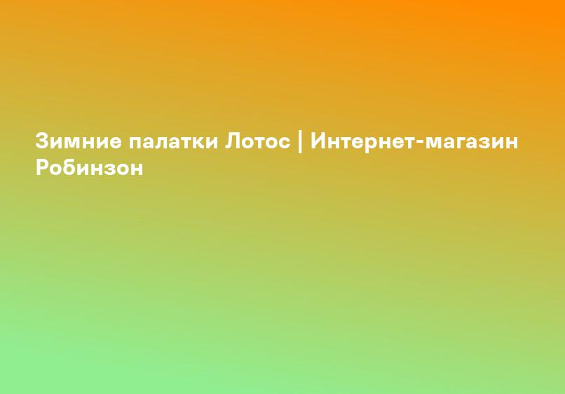 Зимние палатки Лотос | Интернет-магазин Робинзон