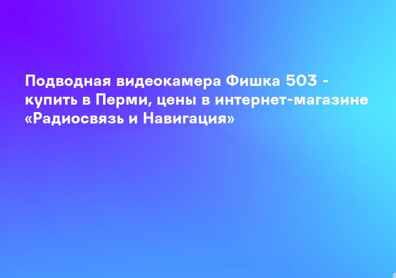Подводная видеокамера Фишка 503 - купить в Перми, цены в интернет-магазине «Радиосвязь и Навигация»