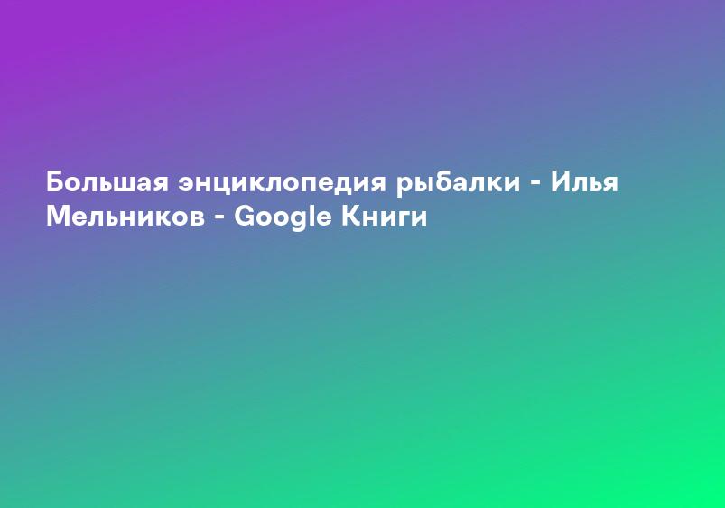 Большая энциклопедия рыбалки - Илья Мельников - Google Книги