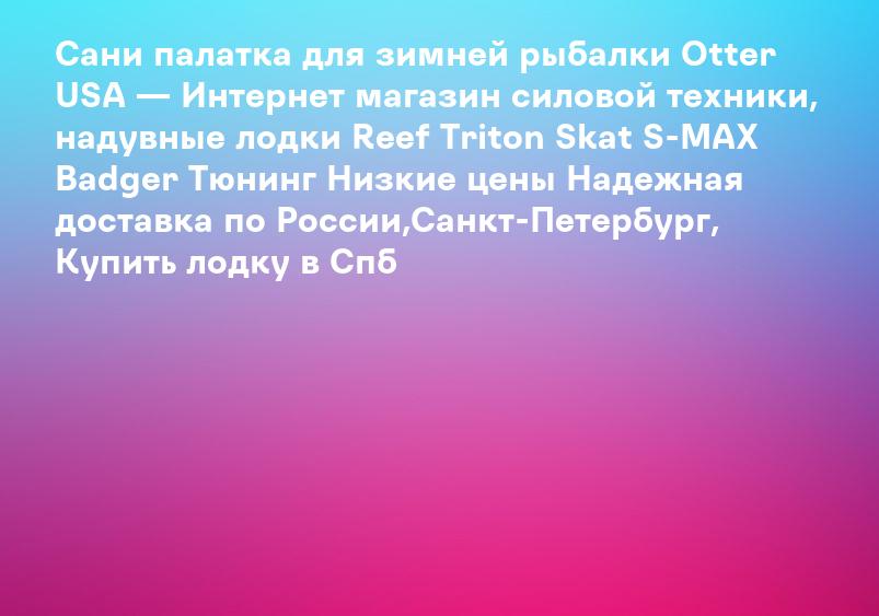 Сани палатка для зимней рыбалки Otter USA — Интернет магазин силовой техники, надувные лодки Reef Triton Skat S-MAX Badger Тюнинг Низкие цены Надежная доставка по России,Санкт-Петербург, Купить лодку в Спб