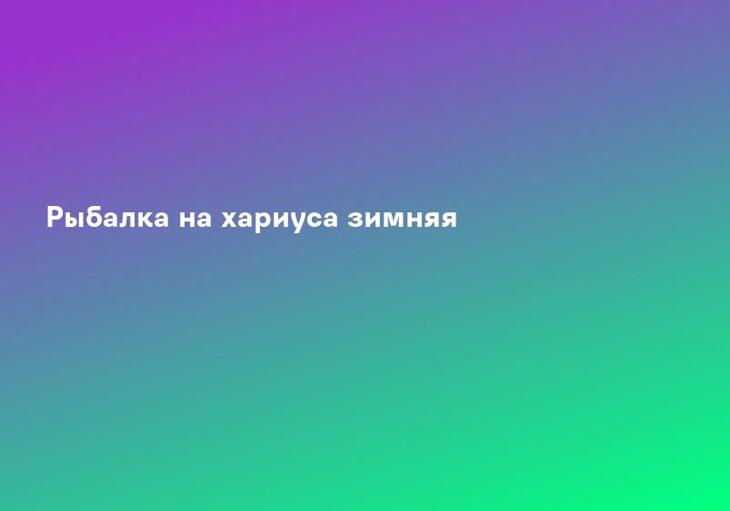 Рыбалка на хариуса зимняя