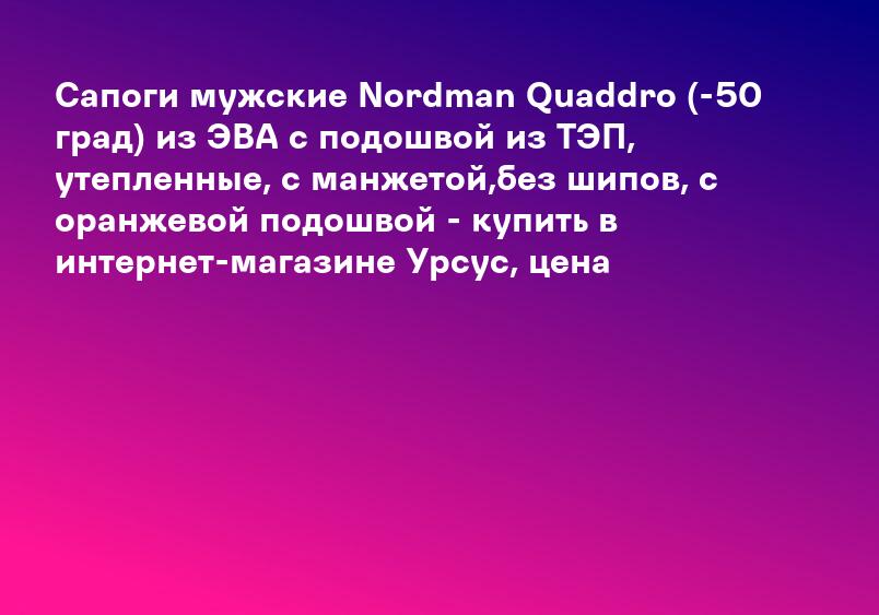 Сапоги мужские Nordman Quaddro (-50 град) из ЭВА с подошвой из ТЭП, утепленные, с манжетой,без шипов, с оранжевой подошвой - купить в интернет-магазине Урсус, цена