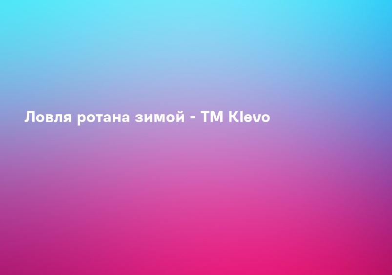 Ловля ротана зимой - ТМ Klevo