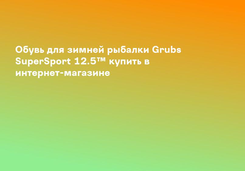 Обувь для зимней рыбалки Grubs SuperSport 12.5™ купить в интернет-магазине