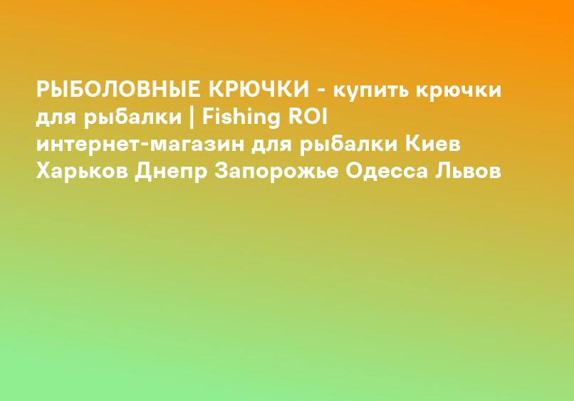 РЫБОЛОВНЫЕ КРЮЧКИ - купить крючки для рыбалки | Fishing ROI интернет-магазин для рыбалки Киев Харьков Днепр Запорожье Одесса Львов