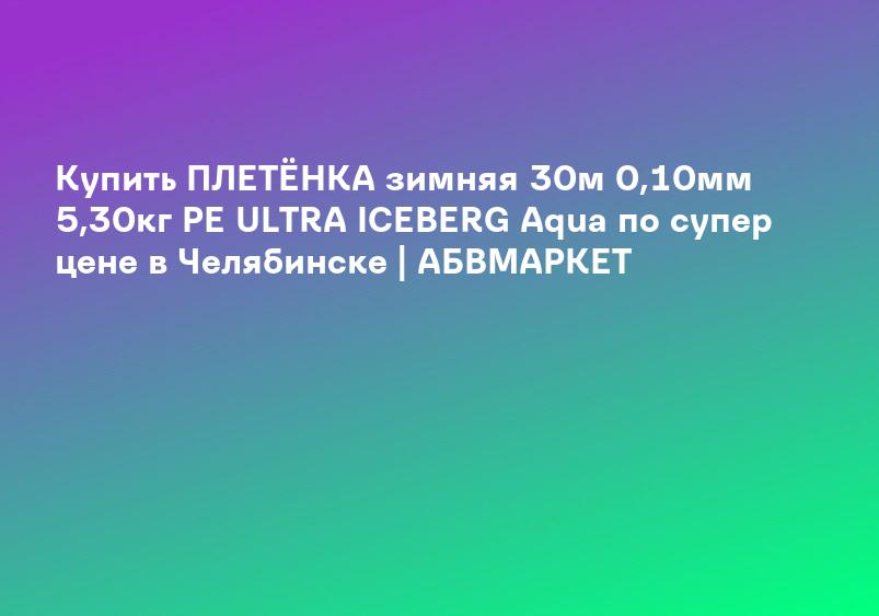 Купить ПЛЕТЁНКА зимняя 30м 0,10мм 5,30кг PE ULTRA ICEBERG Aqua по супер цене в Челябинске | АБВМАРКЕТ