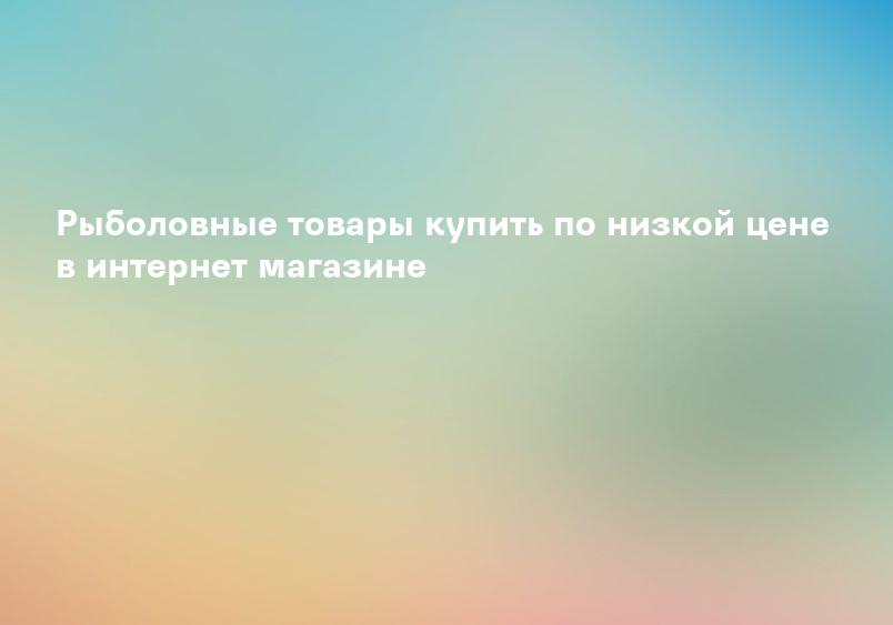 Товары для рыбалки недорого - купить в интернет-магазине Fishing Mania
