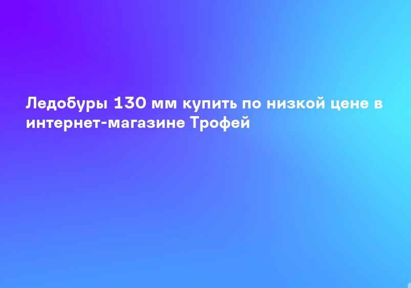 Ледобуры 130 мм купить по низкой цене в интернет-магазине Трофей