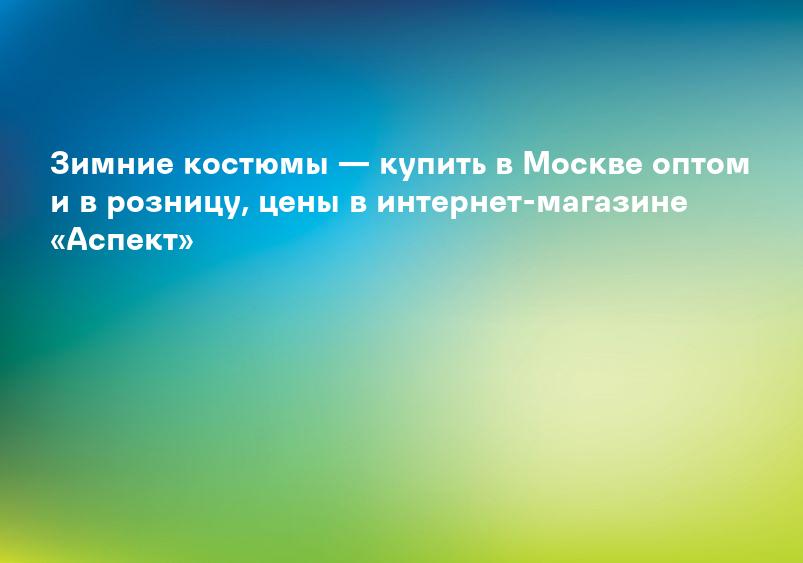 Зимние костюмы — купить в Москве оптом и в розницу, цены в интернет-магазине «Аспект»