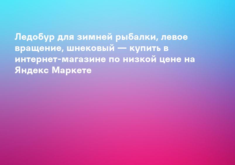 Ледобур для зимней рыбалки, левое вращение, шнековый — купить в интернет-магазине по низкой цене на Яндекс Маркете