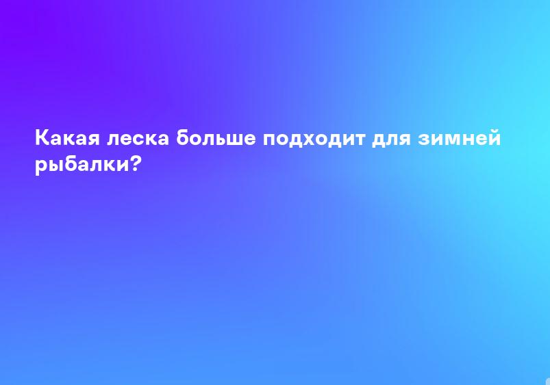 Какая леска больше подходит для зимней рыбалки?