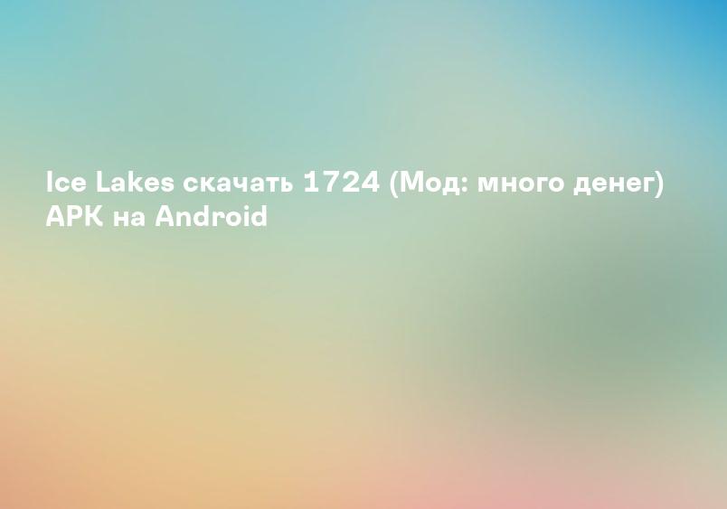 Ice Lakes скачать 1724 (Мод: много денег) APK на Android