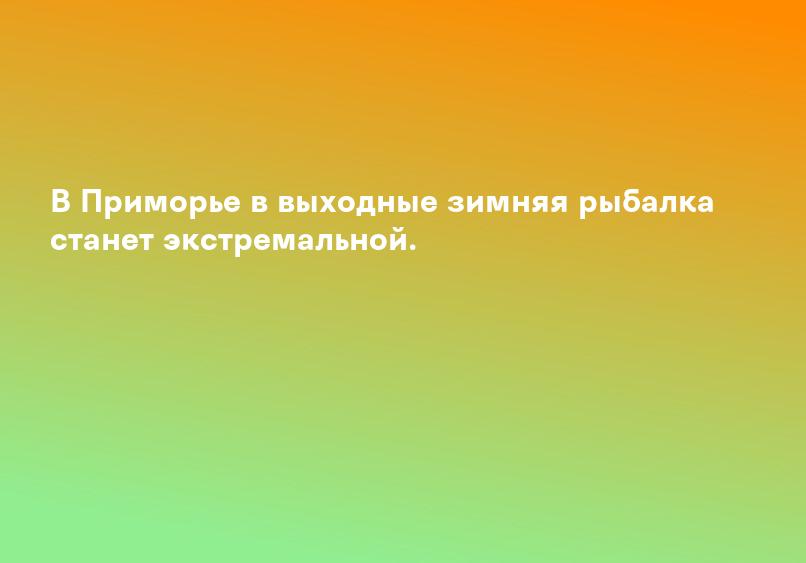 В Приморье в выходные зимняя рыбалка станет экстремальной.