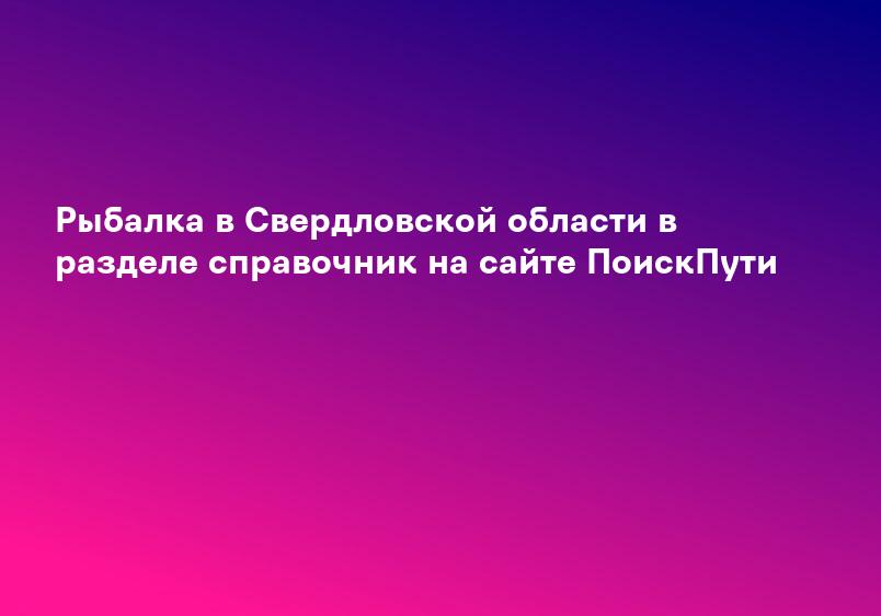 Рыбалка в Свердловской области в разделе справочник на сайте ПоискПути