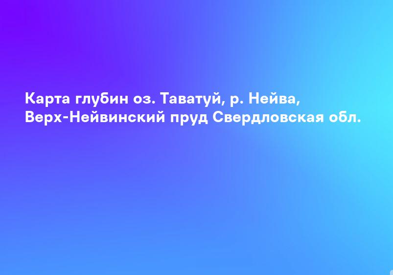 Карта глубин оз. Таватуй, р. Нейва, Верх-Нейвинский пруд Свердловская обл.