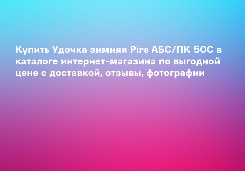 Купить Удочка зимняя Pirs АБС/ПК 50С в каталоге интернет-магазина по выгодной цене с доставкой, отзывы, фотографии