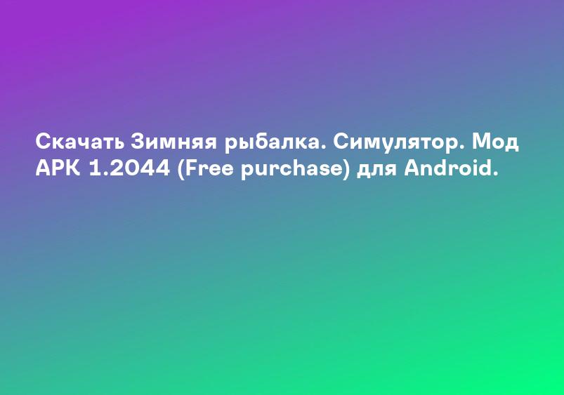 Скачать Зимняя рыбалка. Симулятор. Мод APK 1.2044 (Free purchase) для Android.