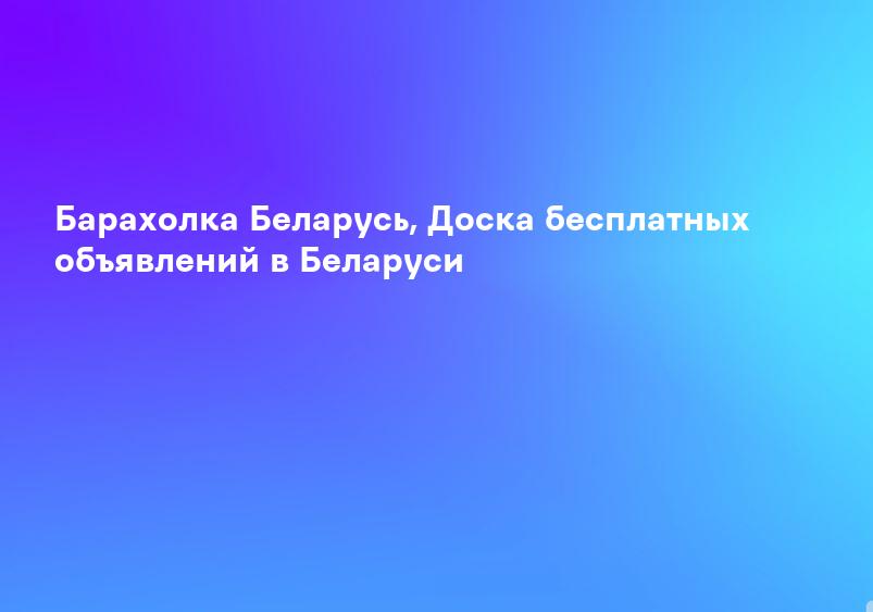 Барахолка Беларусь, Доска бесплатных объявлений в Беларуси