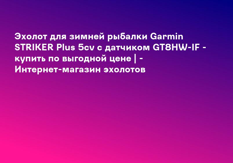 Эхолот для зимней рыбалки Garmin STRIKER Plus 5cv с датчиком GT8HW-IF - купить по выгодной цене | - Интернет-магазин эхолотов