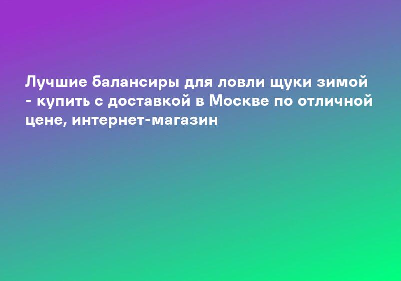 Лучшие балансиры для ловли щуки зимой - купить с доставкой в Москве по отличной цене, интернет-магазин