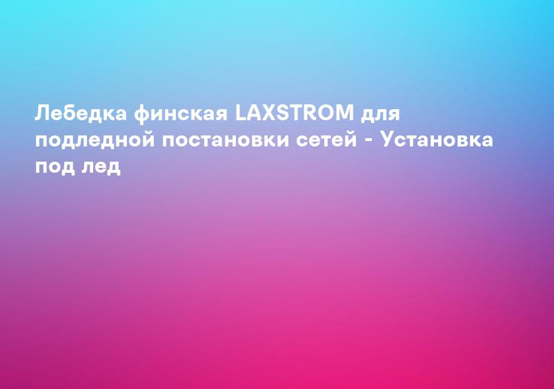Лебедка финская LAXSTROM для подледной постановки сетей - Установка под лед