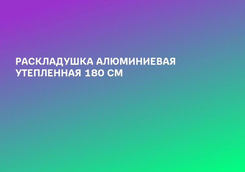 РАСКЛАДУШКА АЛЮМИНИЕВАЯ УТЕПЛЕННАЯ 180 СМ