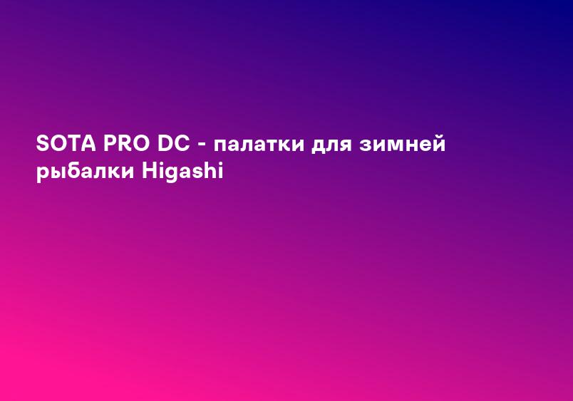 SOTA PRO DC - палатки для зимней рыбалки Higashi