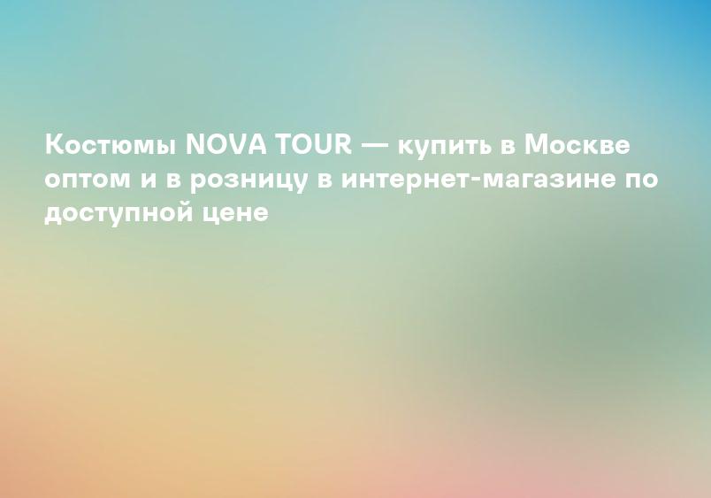 Костюмы NOVA TOUR — купить в Москве оптом и в розницу в интернет-магазине по доступной цене