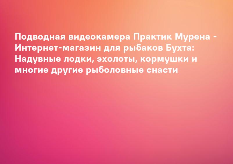 Подводная видеокамера Практик Мурена - Интернет-магазин для рыбаков Бухта: Надувные лодки, эхолоты, кормушки и многие другие рыболовные снасти