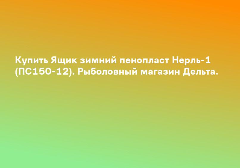 Купить Ящик зимний пенопласт Нерль-1 (ПС150-12). Рыболовный магазин Дельта.