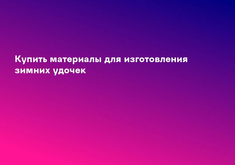 Купить материалы для изготовления зимних удочек