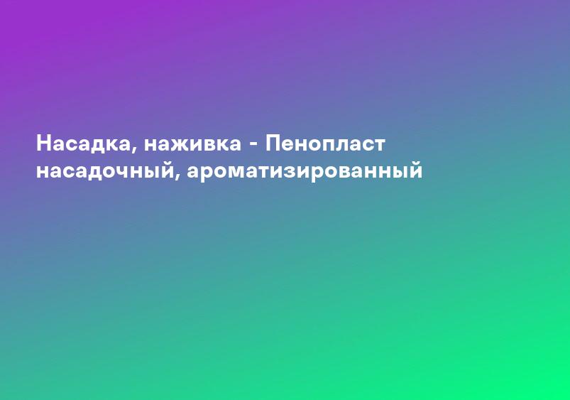 Насадка, наживка - Пенопласт насадочный, ароматизированный