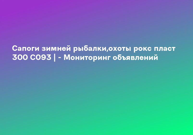 Сапоги зимней рыбалки,охоты рокс пласт 300 С093 | - Мониторинг объявлений